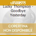 Lucky Thompson - Goodbye Yesterday cd musicale di Lucky Thompson