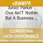 Junior Parker - Ove Ain'T Nothin But A Business Goin On cd