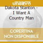 Dakota Stanton - I Want A Country Man cd musicale di Dakota Stanton