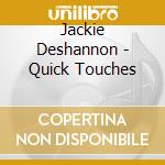 Jackie Deshannon - Quick Touches cd musicale di Jackie Deshannon