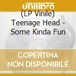 (LP Vinile) Teenage Head - Some Kinda Fun lp vinile