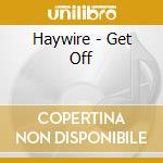 Haywire - Get Off cd musicale di HAYWIRE