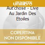 Aut'chose - Live Au Jardin Des Etoiles cd