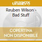 Reuben Wilson - Bad Stuff cd musicale di Reuben Wilson