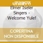 Elmer Iseler Singers - Welcome Yule! cd