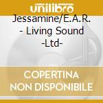 Jessamine/E.A.R. - Living Sound -Ltd- cd musicale di Jessamine/E.A.R.