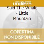Said The Whale - Little Mountain cd musicale di Said The Whale