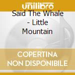 Said The Whale - Little Mountain cd