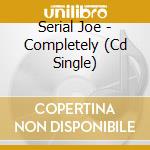 Serial Joe - Completely (Cd Single) cd