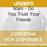Stars - Do You Trust Your Friends cd musicale di STARS