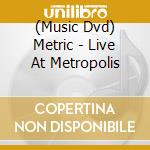 (Music Dvd) Metric - Live At Metropolis cd musicale
