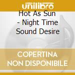 Hot As Sun - Night Time Sound Desire cd