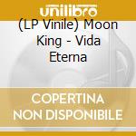 (LP Vinile) Moon King - Vida Eterna lp vinile di Moon King