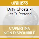 Dirty Ghosts - Let It Pretend cd musicale di Dirty Ghosts