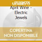 April Wine - Electric Jewels cd musicale di April Wine