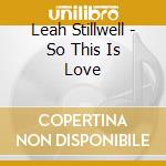 Leah Stillwell - So This Is Love