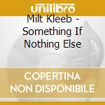 Milt Kleeb - Something If Nothing Else cd