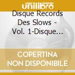 Disque Records Des Slows - Vol. 1-Disque Records Des Slow cd