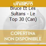 Bruce Et Les Sultans - Le Top 30 (Can) cd musicale di Bruce Et Les Sultans