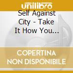 Self Against City - Take It How You Want It cd musicale di Self Against City