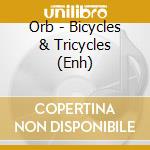 Orb - Bicycles & Tricycles (Enh) cd musicale di Orb