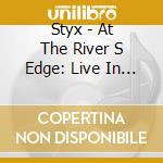 Styx - At The River S Edge: Live In S cd