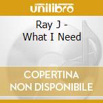 Ray J - What I Need cd musicale di Ray J