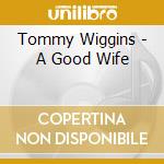 Tommy Wiggins - A Good Wife cd musicale di Tommy Wiggins