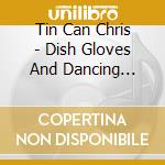 Tin Can Chris - Dish Gloves And Dancing Shoes cd musicale di Tin Can Chris