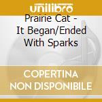 Prairie Cat - It Began/Ended With Sparks cd