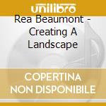 Rea Beaumont - Creating A Landscape cd musicale di Rea Beaumont