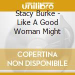 Stacy Burke - Like A Good Woman Might cd
