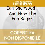 Ian Sherwood - And Now The Fun Begins