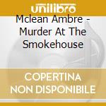 Mclean Ambre - Murder At The Smokehouse cd musicale di Mclean Ambre