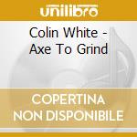 Colin White - Axe To Grind cd