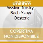 Aisslinn Nosky - Bach Ysaye Oesterle cd