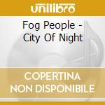 Fog People - City Of Night cd musicale di Fog People