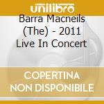 Barra Macneils (The) - 2011 Live In Concert cd musicale di Barra Macneils
