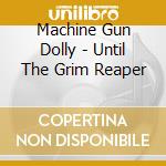 Machine Gun Dolly - Until The Grim Reaper cd musicale di Machine Gun Dolly