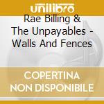 Rae Billing & The Unpayables - Walls And Fences cd musicale di Rae Billing & The Unpayables