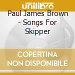 Paul James Brown - Songs For Skipper cd