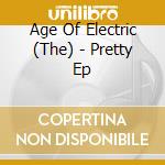 Age Of Electric (The) - Pretty Ep cd