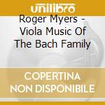 Roger Myers - Viola Music Of The Bach Family cd musicale di Roger Myers
