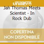 Jah Thomas Meets Scientist - In Rock Dub cd musicale di Jah Thomas Meets Scientist