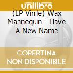 (LP Vinile) Wax Mannequin - Have A New Name vinile