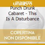Punch Drunk Cabaret - This Is A Disturbance cd