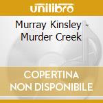 Murray Kinsley - Murder Creek cd musicale di Murray Kinsley