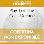 Play For The Cat - Decade cd musicale di Play For The Cat