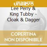 Lee Perry & King Tubby - Cloak & Dagger cd musicale di Perry & King Tubby