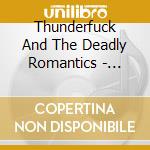 Thunderfuck And The Deadly Romantics - Dirty, Sleazy, Rock N Roll cd